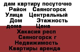 Cдам квртиру посуточно › Район ­ Саяногорск › Улица ­ Центральный › Дом ­ 1 › Этажность дома ­ 2 › Цена ­ 1 500 - Хакасия респ., Саяногорск г. Недвижимость » Квартиры аренда   . Хакасия респ.,Саяногорск г.